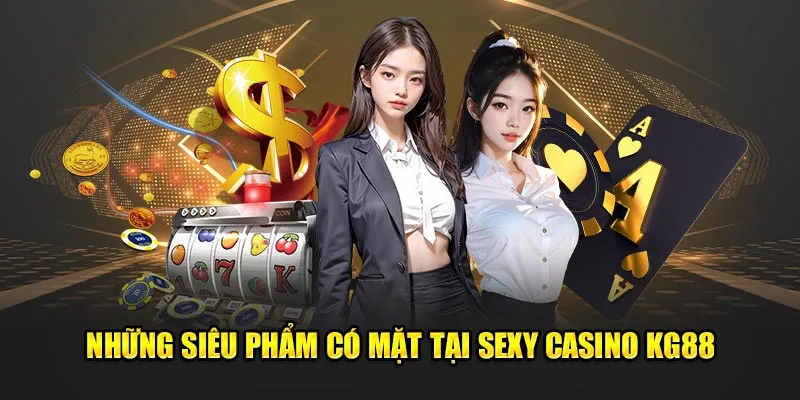 Những siêu phẩm có mặt tại sexy casino KG88